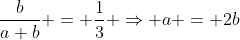 \frac{b}{a+b} = \frac{1}{3} \Rightarrow a = 2b