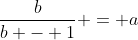 \frac{b}{b - 1} = a