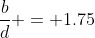 \frac{b}{d} = 1.75