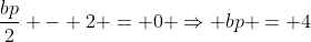 \frac{bp}{2} - 2 = 0 \Rightarrow bp = 4