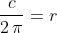\frac{c}{2\,\pi}=r