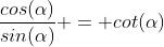 \frac{cos(\alpha)}{sin(\alpha)} = cot(\alpha)