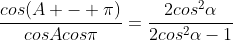 \frac{cos(A - \pi)}{cosAcos\pi}=\frac{2cos^2\alpha}{2cos^2\alpha-1}