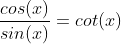 \frac{cos(x)}{sin(x)}=cot(x)