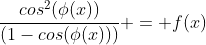 \frac{cos^2(\phi(x))}{(1-cos(\phi(x)))} = f(x)