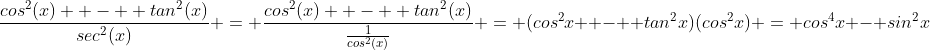 \frac{cos^2(x)  -  tan^2(x)}{sec^2(x)} = \frac{cos^2(x)  -  tan^2(x)}{\frac{1}{cos^2(x)}} = (cos^2x  -  tan^2x)(cos^2x) = cos^4x - sin^2x
