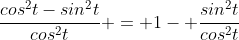 \frac{cos^2t-sin^2t}{cos^2t} = 1- \frac{sin^2t}{cos^2t}
