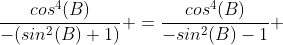 \frac{cos^4(B)}{-(sin^2(B)+1)} =\frac{cos^4(B)}{-sin^2(B)-1} 