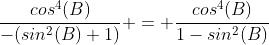 \frac{cos^4(B)}{-(sin^2(B)+1)} = \frac{cos^4(B)}{1-sin^2(B)}