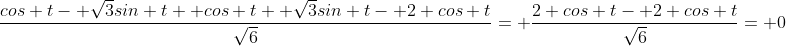 \frac{cos t- \sqrt{3}sin t+ cos t+ \sqrt{3}sin t- 2 cos t}{\sqrt{6}}= \frac{2 cos t- 2 cos t}{\sqrt{6}}= 0
