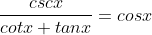 \frac{cscx}{cotx+tanx}=cosx