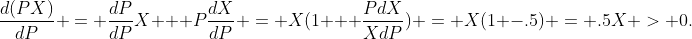 \frac{d(PX)}{dP} = \frac{dP}{dP}X + P\frac{dX}{dP} = X(1 + \frac{PdX}{XdP}) = X(1 -.5) = .5X > 0.