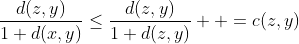 \frac{d(z,y)}{1+d(x,y)}\leq\frac{d(z,y)}{1+d(z,y)}  =c(z,y)