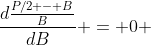\frac{d\frac{P/2 - B}{B}}{dB} = 0 