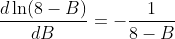 \frac{d\ln(8-B)}{dB}=-\frac{1}{8-B}
