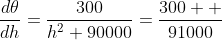 \frac{d\theta}{dh}=\frac{300}{h^2+90000}=\frac{300  }{91000}