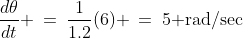 \frac{d\theta}{dt} \:=\:\frac{1}{1.2}(6) \:=\:5\text{ rad/sec}