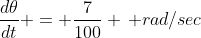 \frac{d\theta}{dt} = \frac{7}{100} \, rad/sec