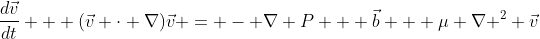\frac{d\vec{v}}{dt} + (\vec{v} \cdot \nabla)\vec{v} = - \nabla P + \vec{b} + \mu {\nabla }^{2} \vec{v}