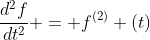 \frac{d^{2}f}{dt^{2}} = f^{(2)} (t)
