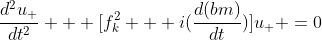 \frac{d^{2}u_{+}}{dt^2} + [f_{k}^{2} + i(\frac{d(bm)}{dt})]u_{+} =0