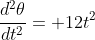 \frac{d^2\theta}{dt^2}= 12t^2