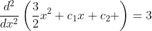 \frac{d^2}{dx^2}\left(\frac{3}{2}x^2+c_1x+c_2 \right)=3