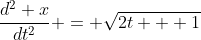 \frac{d^2 x}{dt^2} = \sqrt{2t + 1}