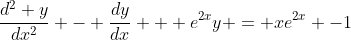 \frac{d^2 y}{dx^2} - \frac{dy}{dx} + e^{2x}y = xe^{2x} -1