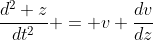 \frac{d^2 z}{dt^2} = v \frac{dv}{dz}
