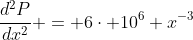 \frac{d^2P}{dx^2} = 6\cdot 10^6 x^{-3}