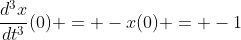 \frac{d^3x}{dt^3}(0) = -x(0) = -1