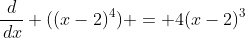 \frac{d}{\,dx} ((x-2)^4) = 4(x-2)^3