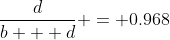 \frac{d}{b + d} = 0.968