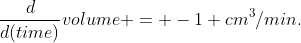 \frac{d}{d(time)}volume = -1 cm^{3}/min.