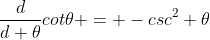 \frac{d}{d \theta}cot\theta = -csc^2 \theta