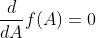 \frac{d}{dA}f(A)=0