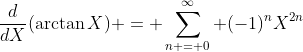 \frac{d}{dX}(\arctan{X}) = \sum_{n = 0}^{\infty} (-1)^nX^{2n}