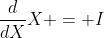 \frac{d}{dX}X = I
