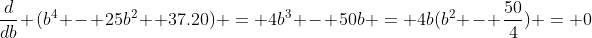 \frac{d}{db} (b^{4} - 25b^{2} +37.20) = 4b^{3} - 50b = 4b(b^{2} - \frac{50}{4}) = 0