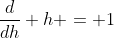 \frac{d}{dh} h = 1