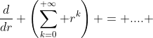 \frac{d}{dr} \left(\sum_{k=0}^{+\infty} r^k\right) = .... 