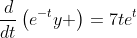 \frac{d}{dt}\left(e^{-t}y \right)=7te^t