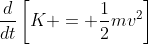 \frac{d}{dt}\left[K = \frac{1}{2}mv^2\right]