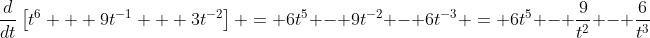 \frac{d}{dt}\left[t^6 + 9t^{-1} + 3t^{-2}\right] = 6t^5 - 9t^{-2} - 6t^{-3} = 6t^5 - \frac{9}{t^2} - \frac{6}{t^3}
