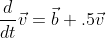 \frac{d}{dt}\vec{v}=\vec{b}+.5\vec{v}