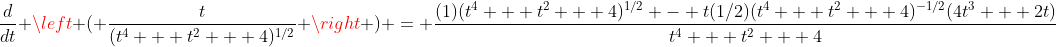 \frac{d}{dt} \left ( \frac{t}{(t^4 + t^2 + 4)^{1/2}} \right ) = \frac{(1)(t^4 + t^2 + 4)^{1/2} - t(1/2)(t^4 + t^2 + 4)^{-1/2}(4t^3 + 2t)}{t^4 + t^2 + 4}