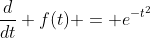 \frac{d}{dt} f(t) = e^{-t^2}