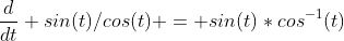 \frac{d}{dt} sin(t)/cos(t) = sin(t)*cos^{-1}(t)