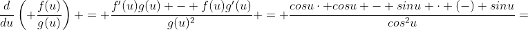 \frac{d}{du}\left( \frac{f(u)}{g(u)}\right) = \frac{f'(u)g(u) - f(u)g'(u)}{g(u)^2} = \frac{cosu\cdot cosu - sinu \cdot (-) sinu}{cos^2u}=